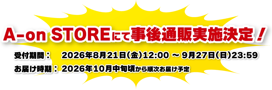 A-on STOREにて事後通販実施決定！受付期間: 2026年8月21日(金)12:00  ～ 9月27日(日)23:59 お届け時期：2026年10月中旬頃から順次お届け予定